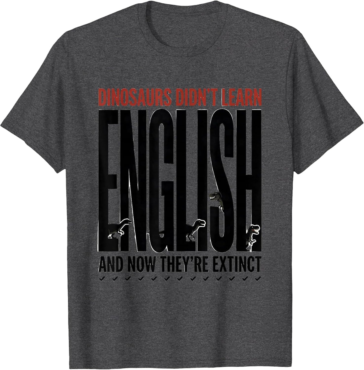 Dinosaurs Didn't Learn English, And Now They're Extinct T-Shirt - Dark Heather Grey