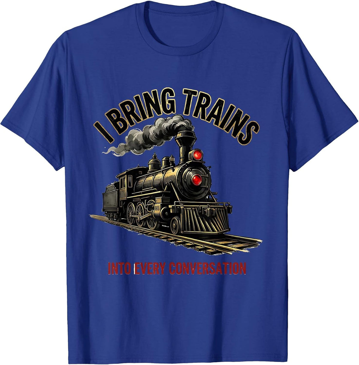 I Bring Trains Into Every Conversation Funny Train T-Shirt - Royal Blue