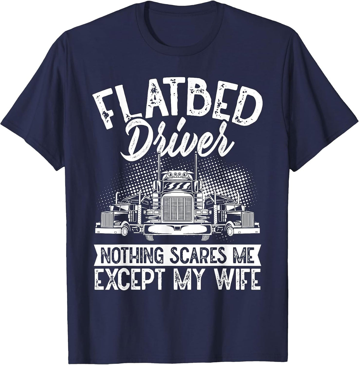 Flatbedder Nothing Scares Me Except My Wife Flatbed Driver T-Shirt - Navy Blue