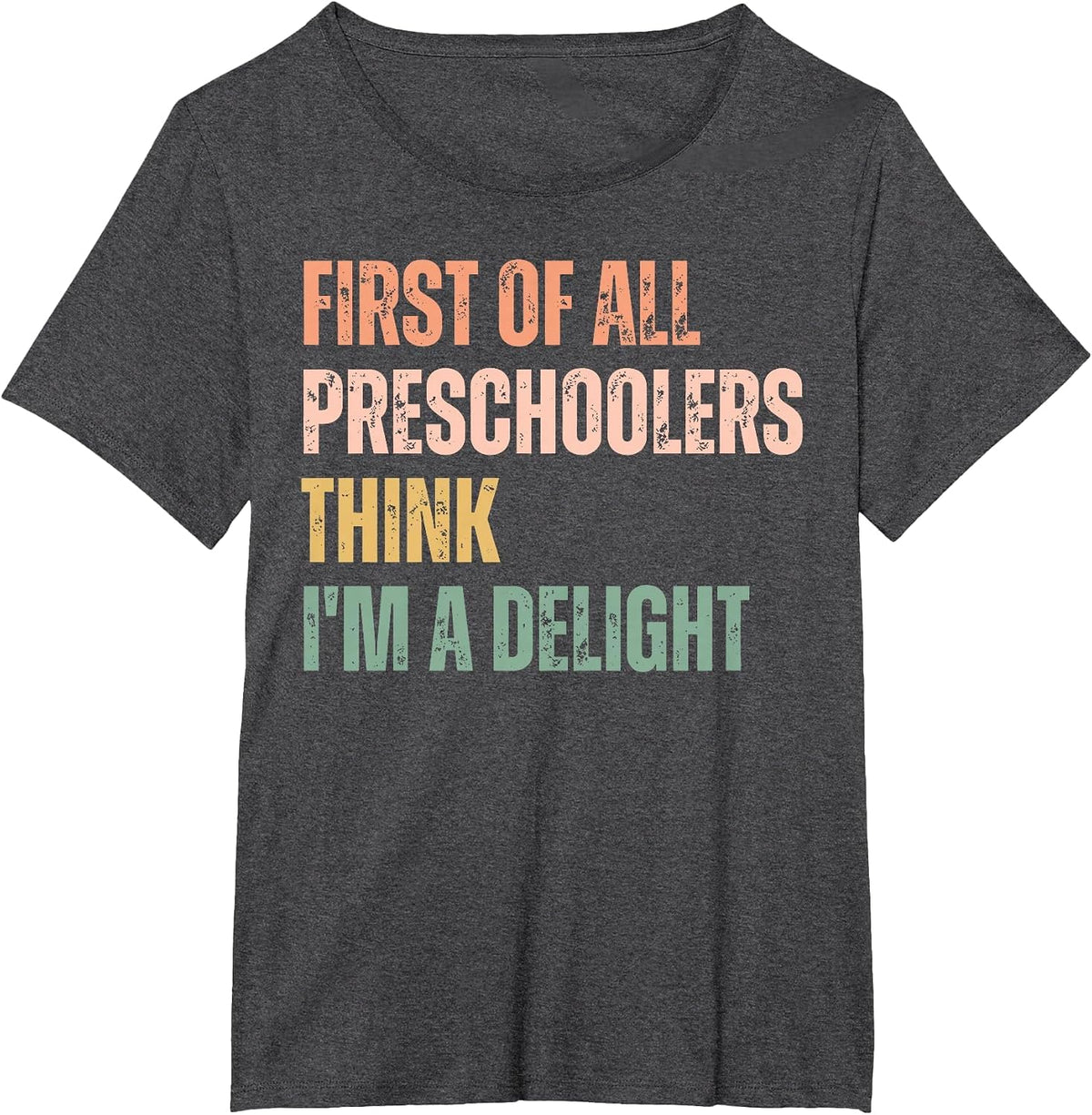 First of All Preschoolers Think I'm A Delight Teacher T-Shirt - Dark Heather Grey