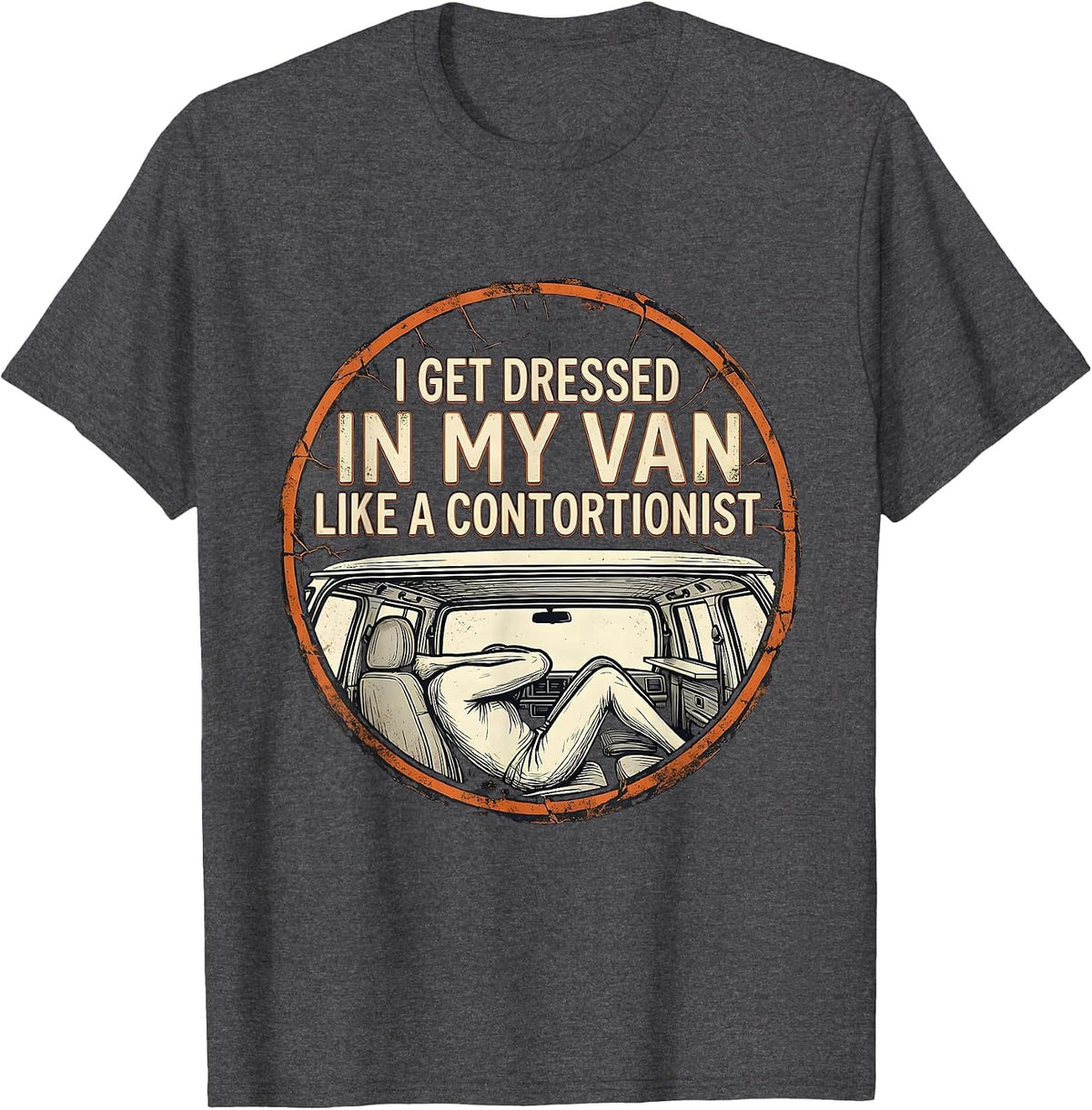 I Get Dressed In My Van Like A Contortionist Funny T-Shirt - Dark Heather Grey