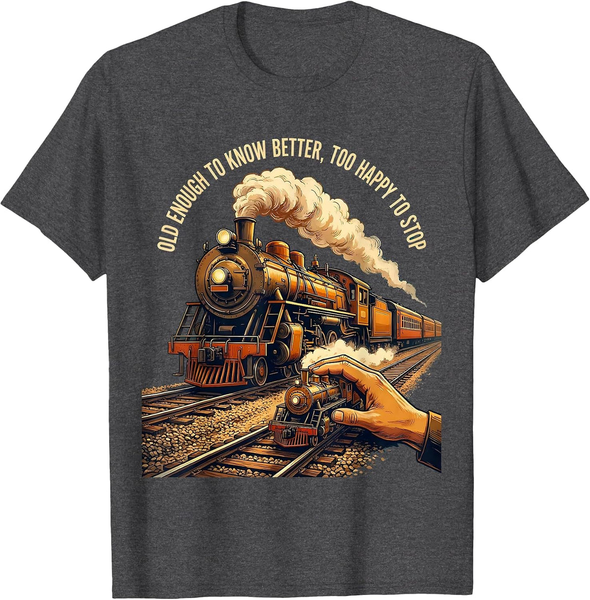 Old Enough To Know Better, Too Happy To Stop Steam Train T-Shirt - Dark Heather Grey