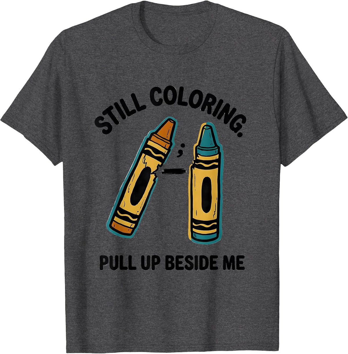 Still Coloring Pull Up Beside Me Mental Health Awareness T-Shirt - Dark Heather Grey