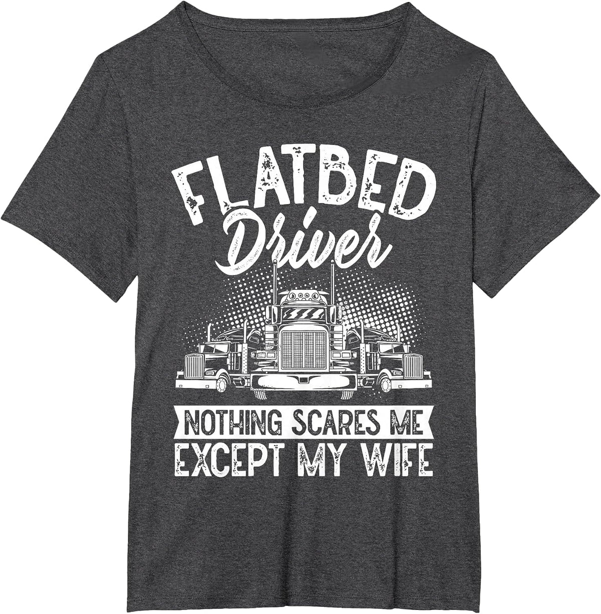 Flatbedder Nothing Scares Me Except My Wife Flatbed Driver T-Shirt - Dark Heather Grey