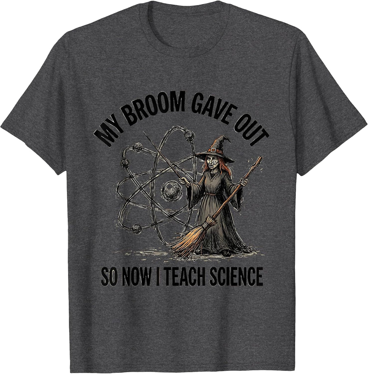 My Broom Gave Out So Now I Teach Science Teacher T-Shirt - Dark Heather Grey