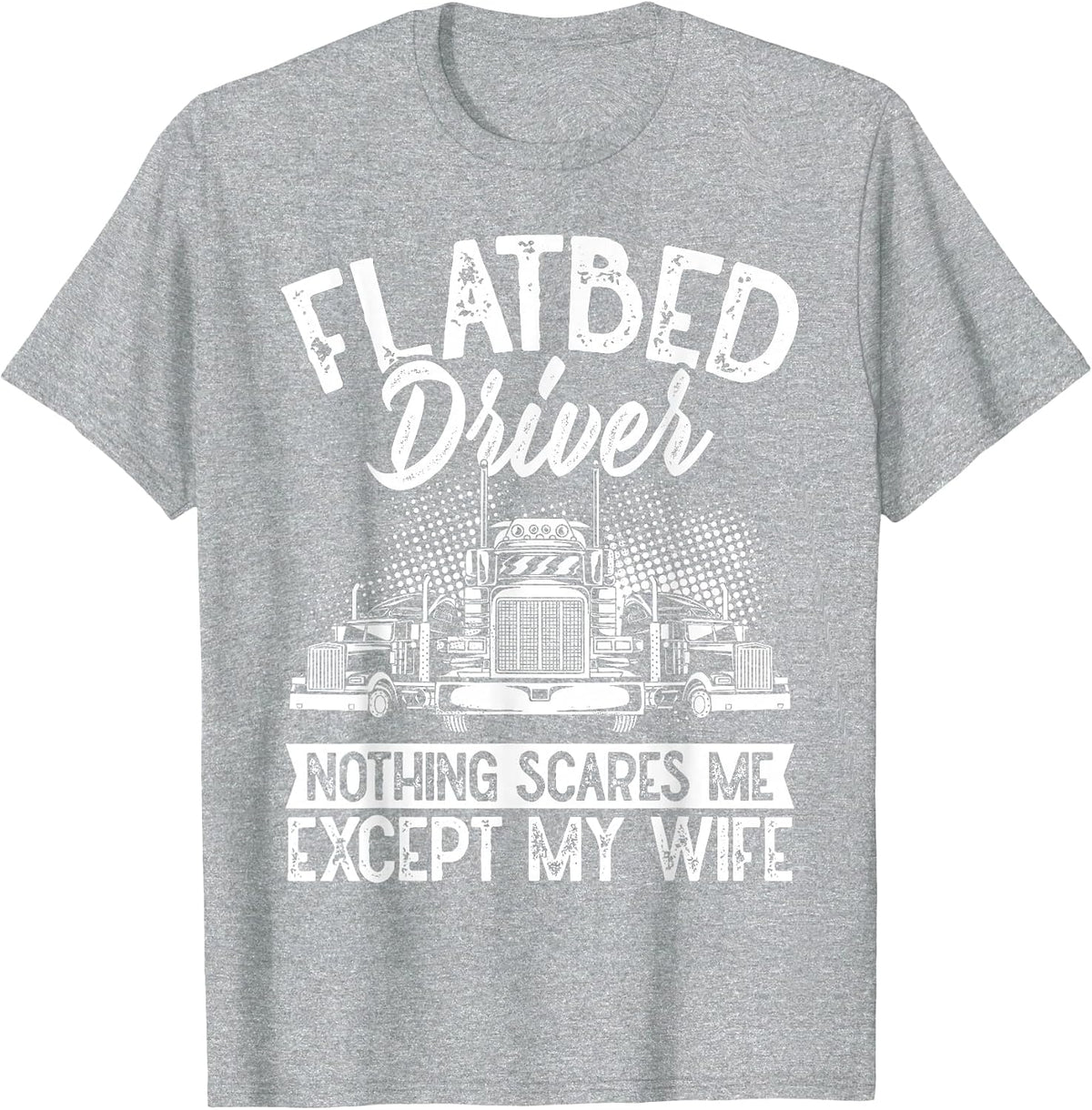Flatbedder Nothing Scares Me Except My Wife Flatbed Driver T-Shirt - Heather Grey