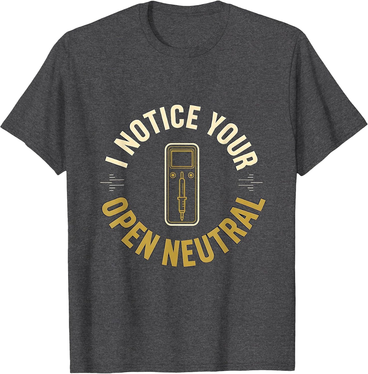 I NOTICE YOUR OPEN NEUTRAL Funny Electrician Engineer Tech T-Shirt - Dark Heather Grey