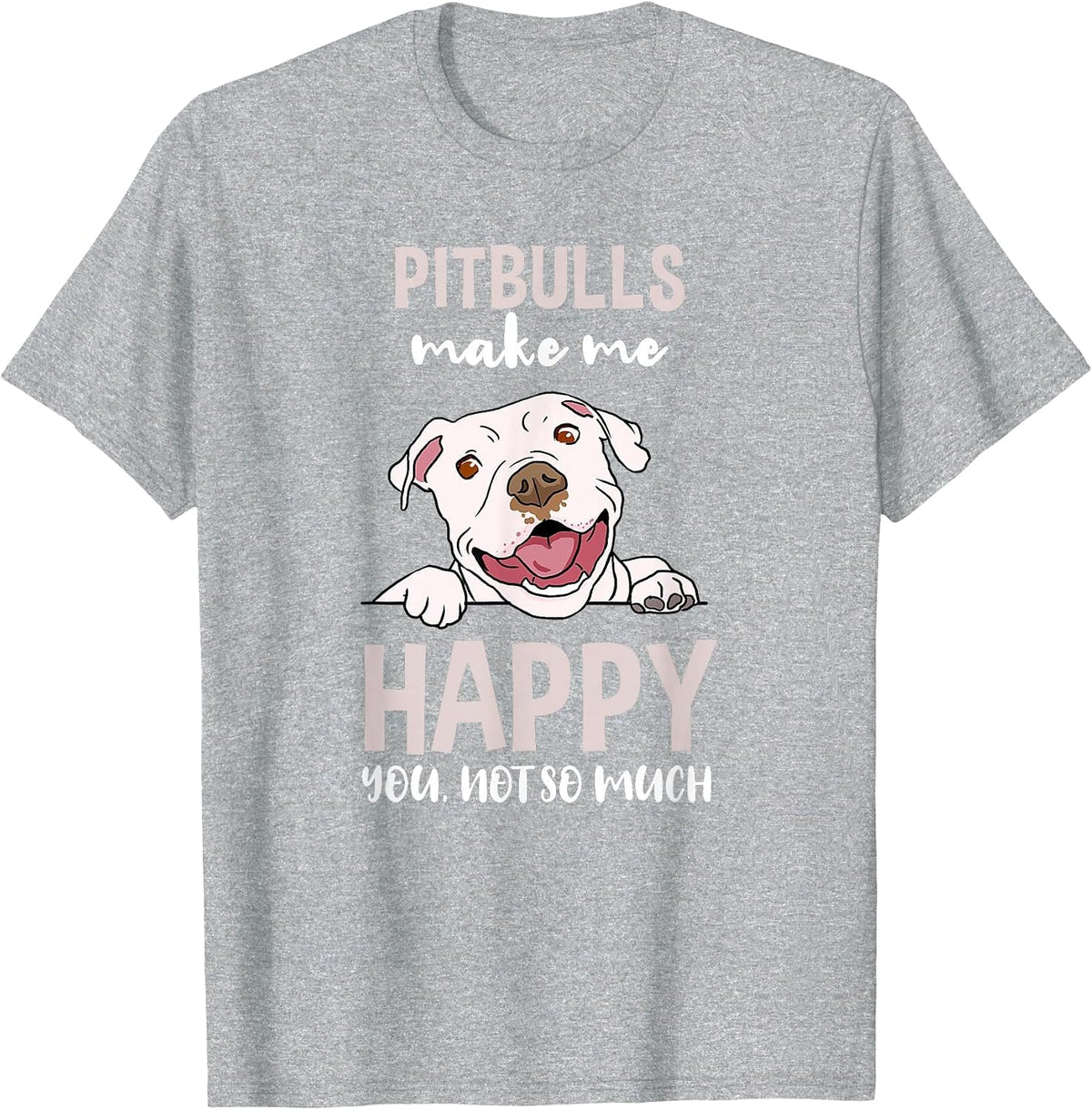 Pitbulls Make Me Happy You Not So Much T-Shirt - Heather Grey