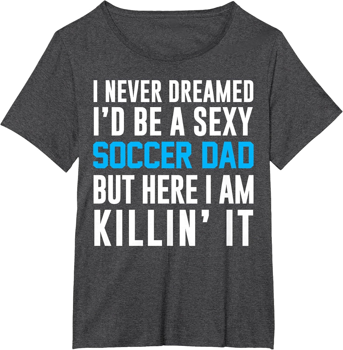 Never Dreamed I'd Be A Sexy Soccer Dad Here Killin It Tee T-Shirt - Dark Heather Grey