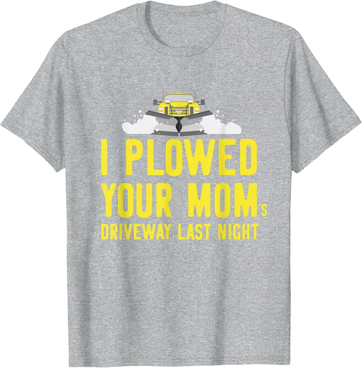 I Plowed Your Mom's Driveway Last Night Snowplow Driver T-Shirt - Heather Grey