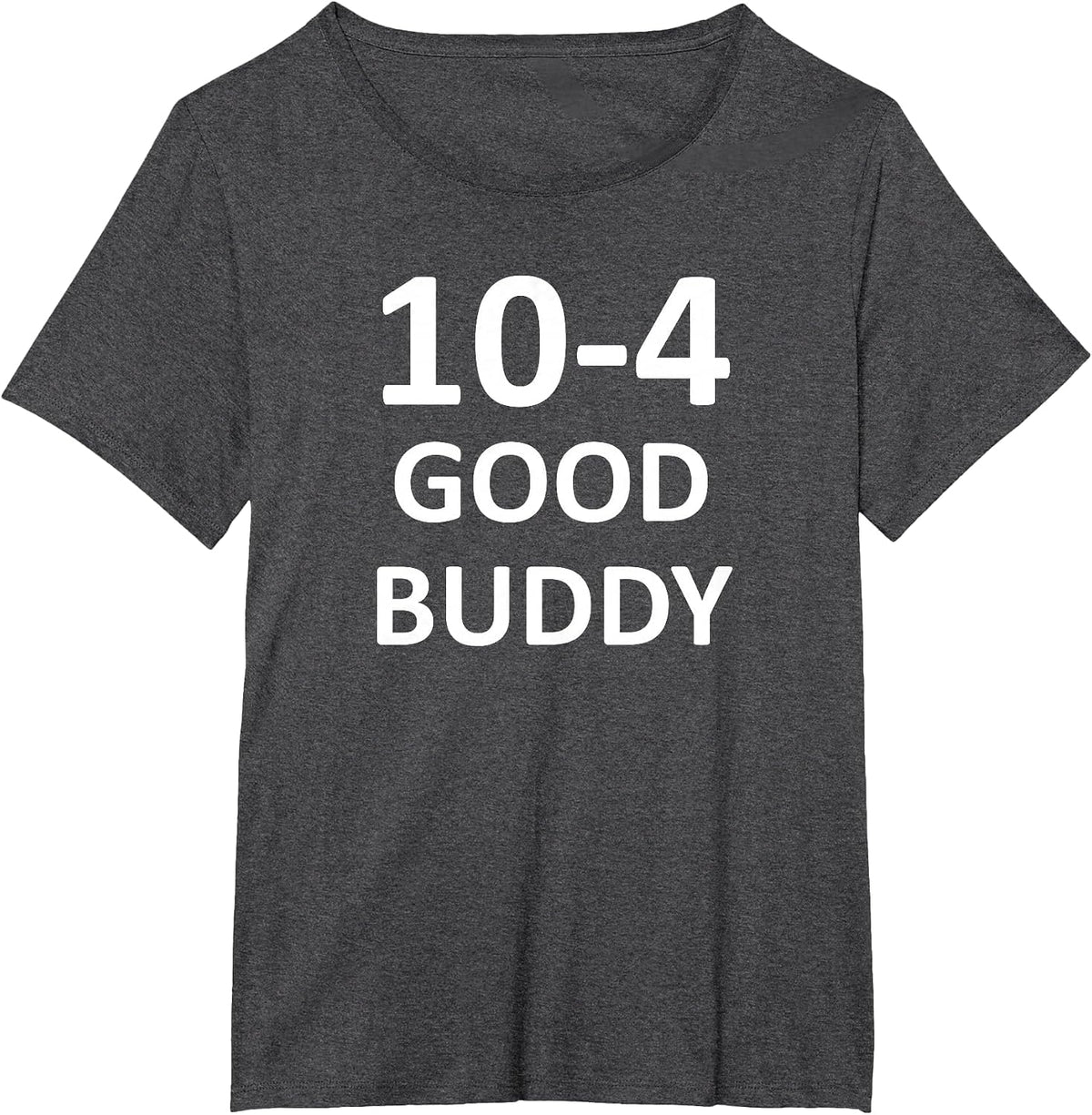 10-4 Good Buddy, Funny, Jokes, Sarcastic T-Shirt - Dark Heather Grey