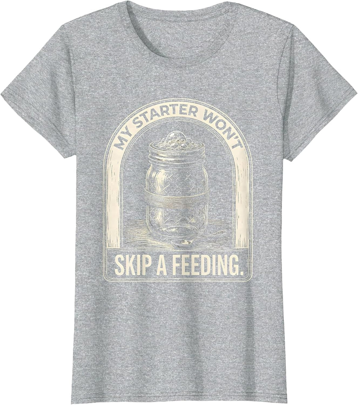 My Starter Won't Skip A Feeding Funny Bread Baker Sourdough T-Shirt - Heather Grey