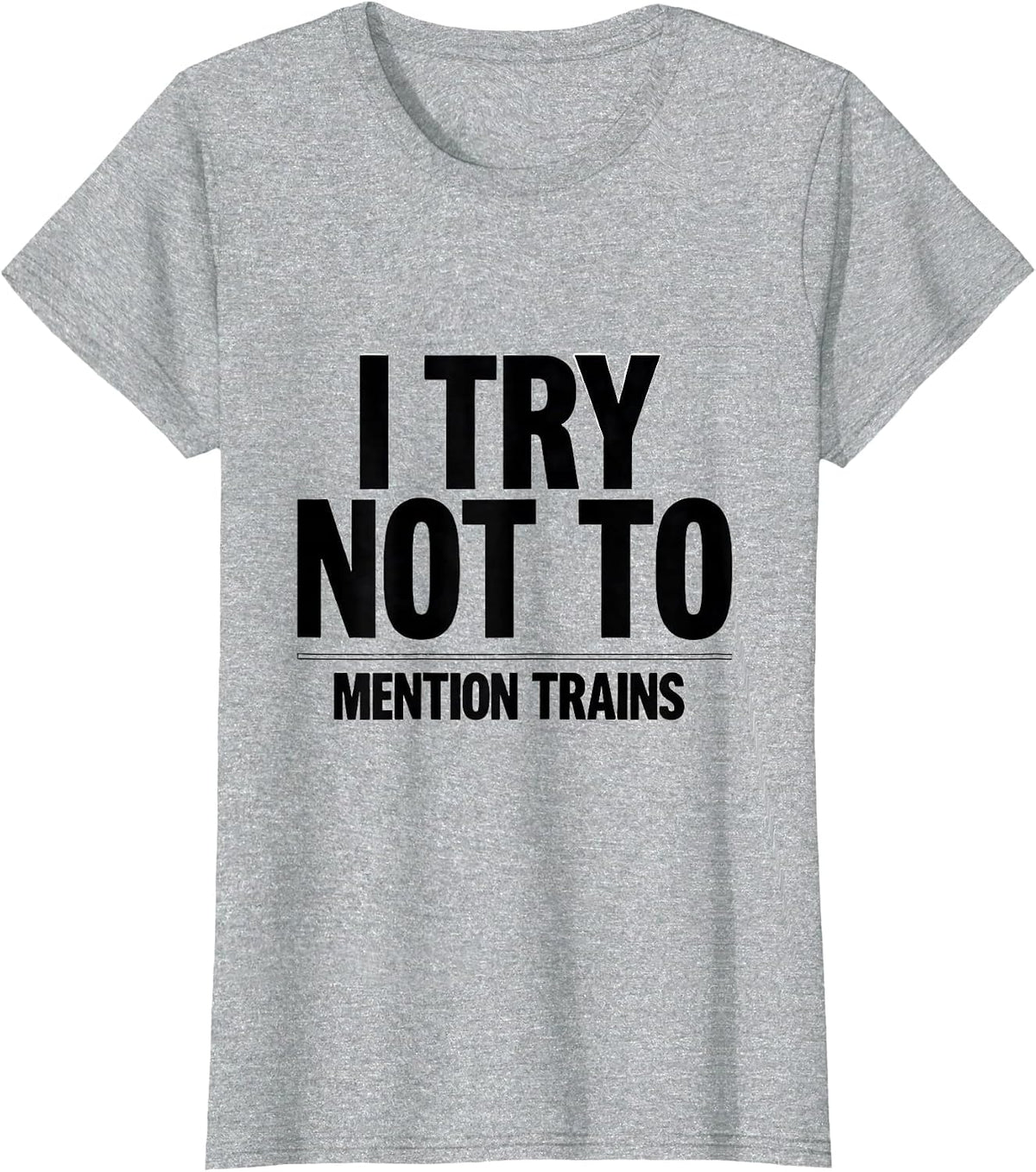 I Try Not To Mention Trains Funny Train Enthusiast Model T-Shirt - Heather Grey