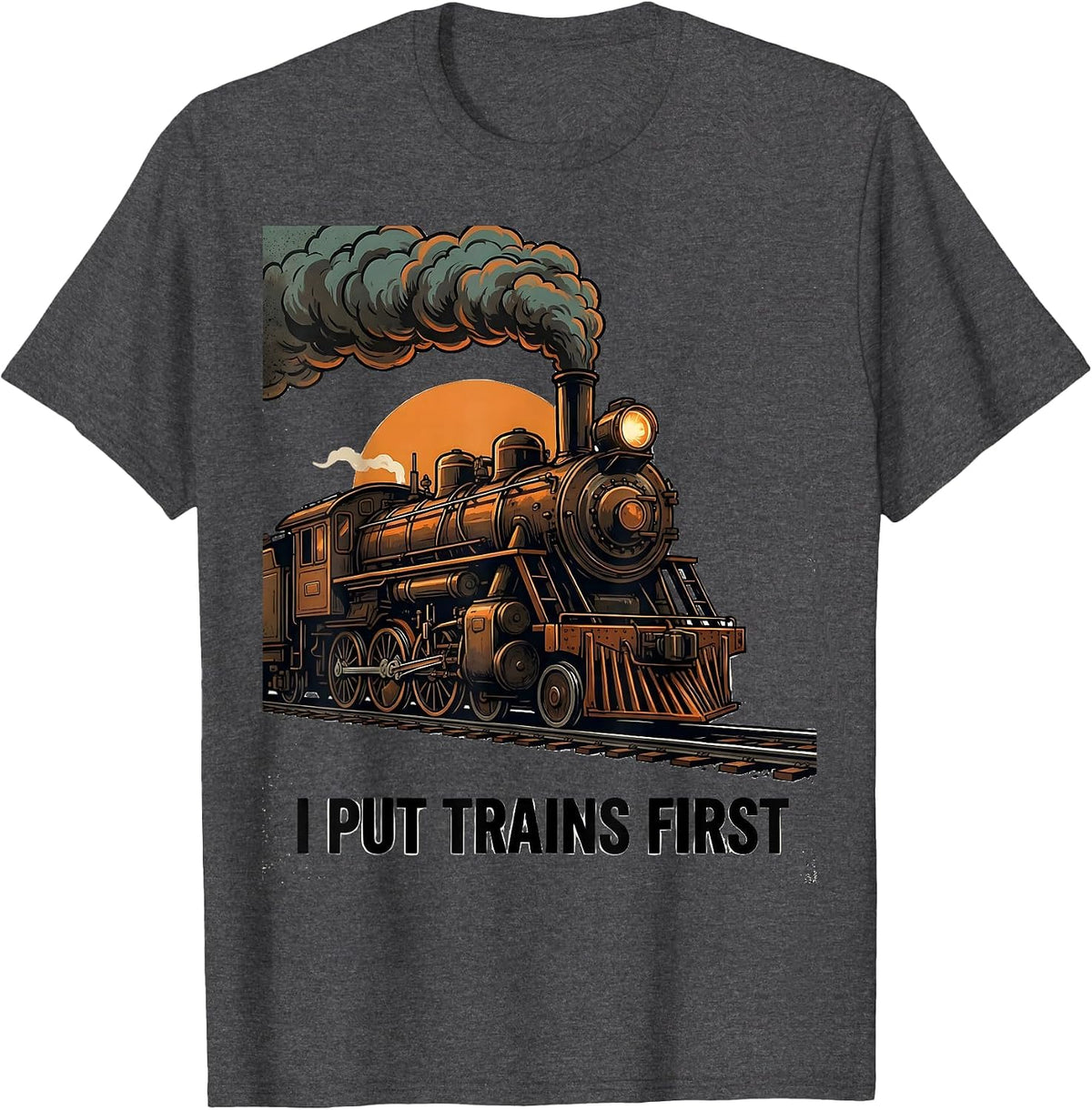 I Put Trains First Funny Steam Locomotive Train Enthusiast T-Shirt - Dark Heather Grey
