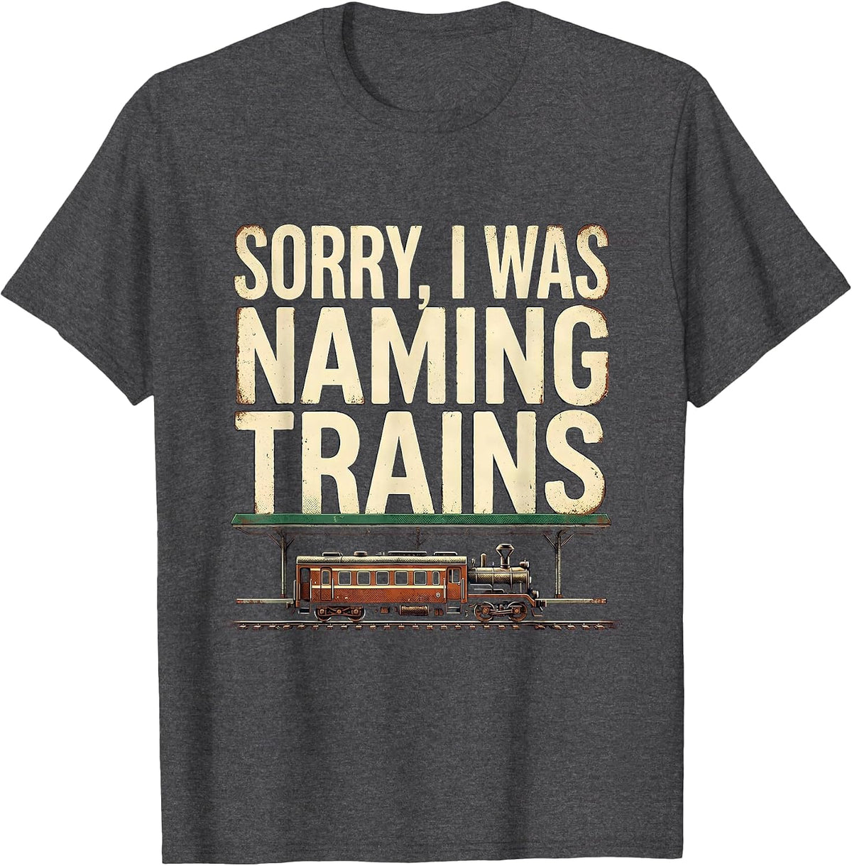 Sorry, I Was Naming Trains Vintage Train Enthusiast Humor T-Shirt - Dark Heather Grey