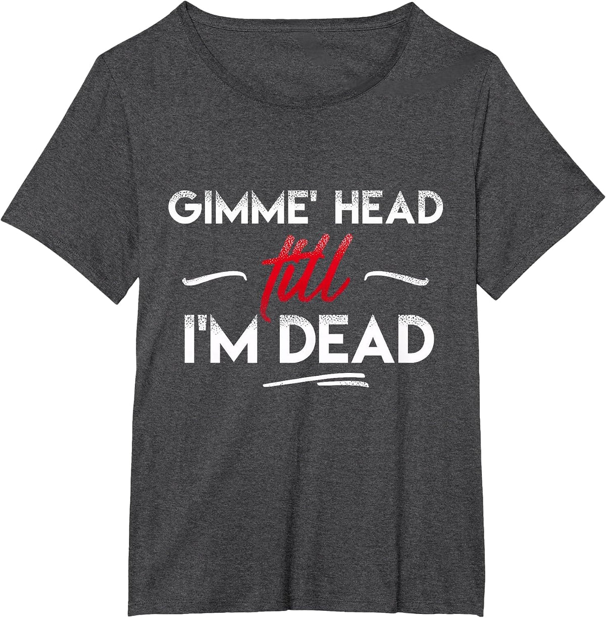 Gimme' Head Till I'm Dead Shirt T-Shirt - Dark Heather Grey
