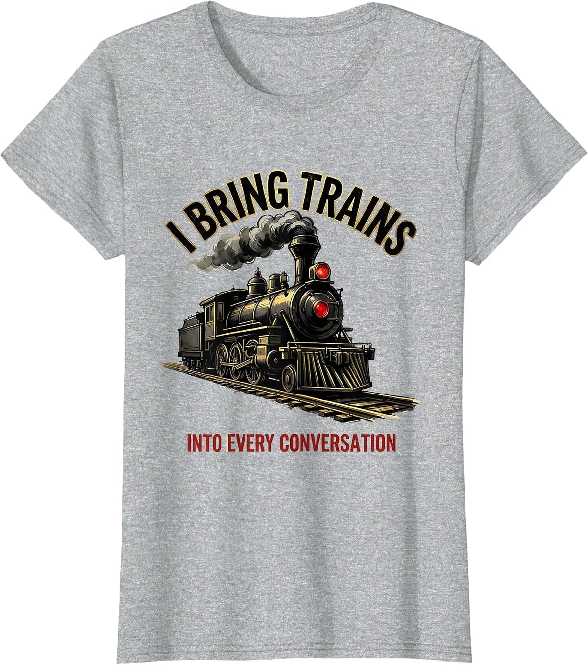 I Bring Trains Into Every Conversation Funny Train T-Shirt - Heather Grey