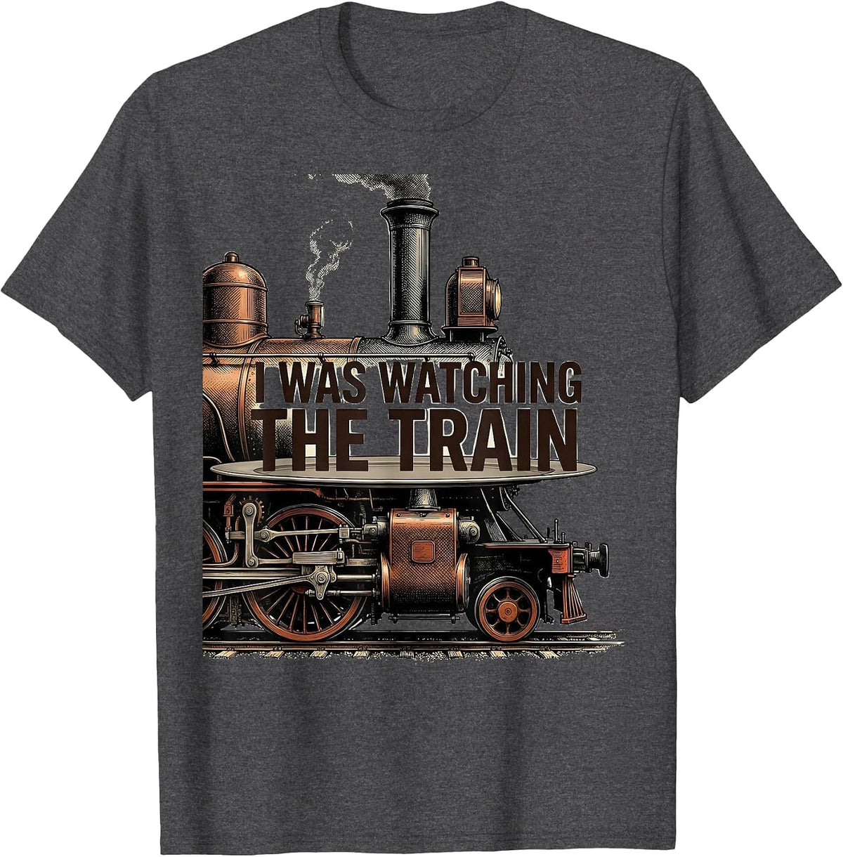 I Was Watching The Train Funny Train Enthusiast Locomotive T-Shirt - Dark Heather Grey