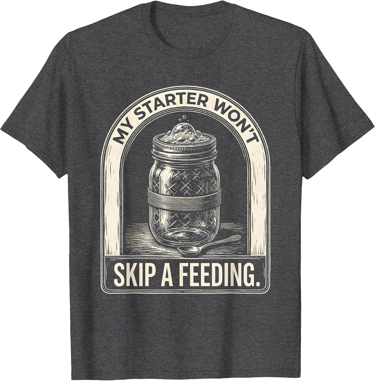 My Starter Won't Skip A Feeding Funny Bread Baker Sourdough T-Shirt - Dark Heather Grey