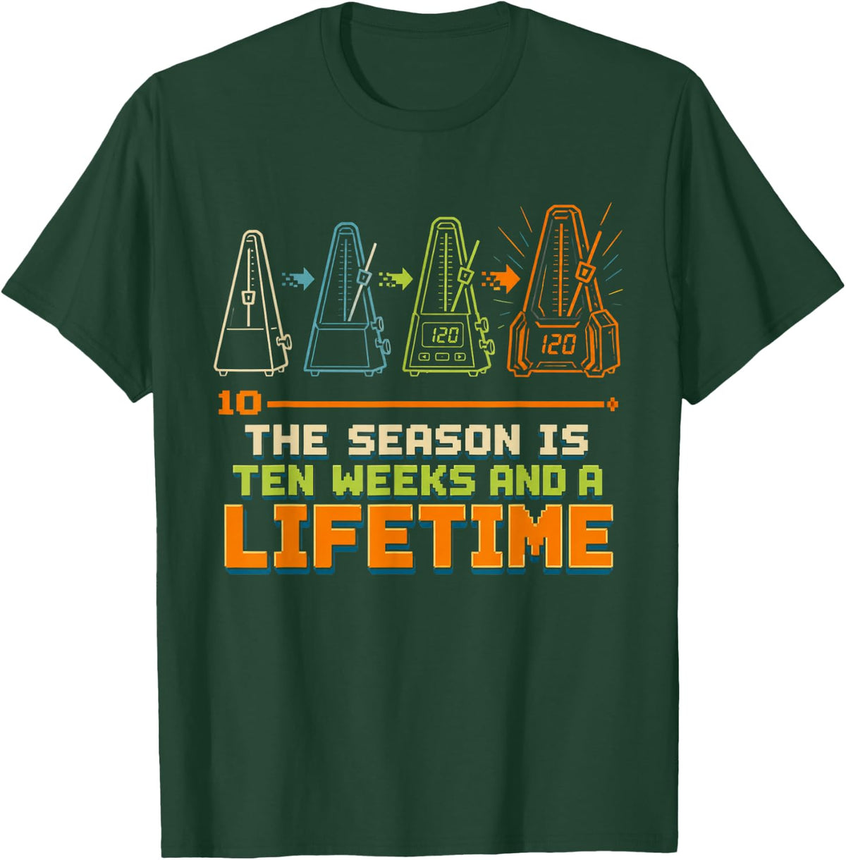 The Season is Ten Weeks and A Lifetime Marching Band T-Shirt - Dark Green
