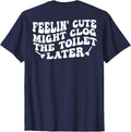 Feelin' Cute Might Clog The Toilet Later (on Back) T-Shirt - Navy Blue