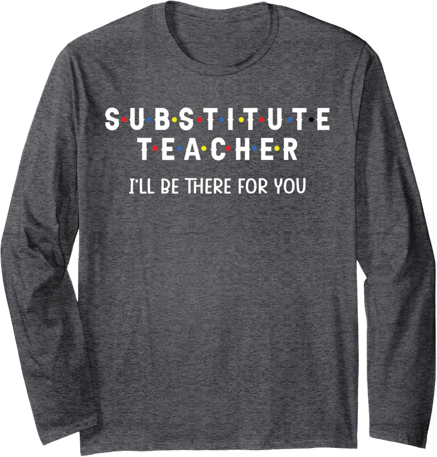 Substitute Teacher I'll be There for You Back to School Sub Long Sleeve T-Shirt - Adult Unisex Dark Heather Grey