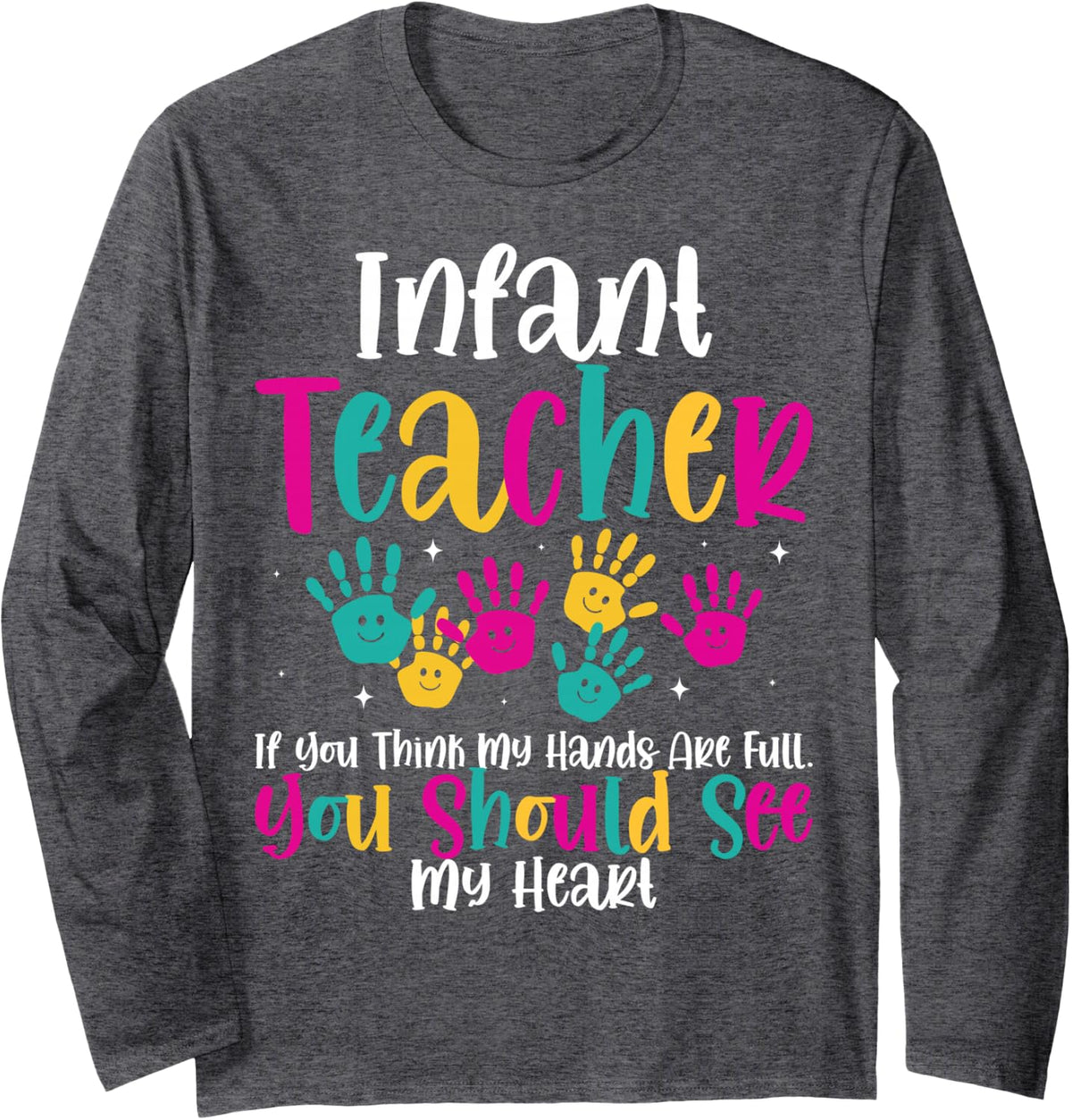 Infant Teacher Hands Full Heart Quote Gift Daycare Teacher Long Sleeve T-Shirt - Adult Unisex Dark Heather Grey