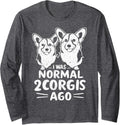 I was Normal 2 Corgis Ago Funny Dog Lover Gifts Men Women Long Sleeve T-Shirt - Adult Unisex Dark Heather Grey