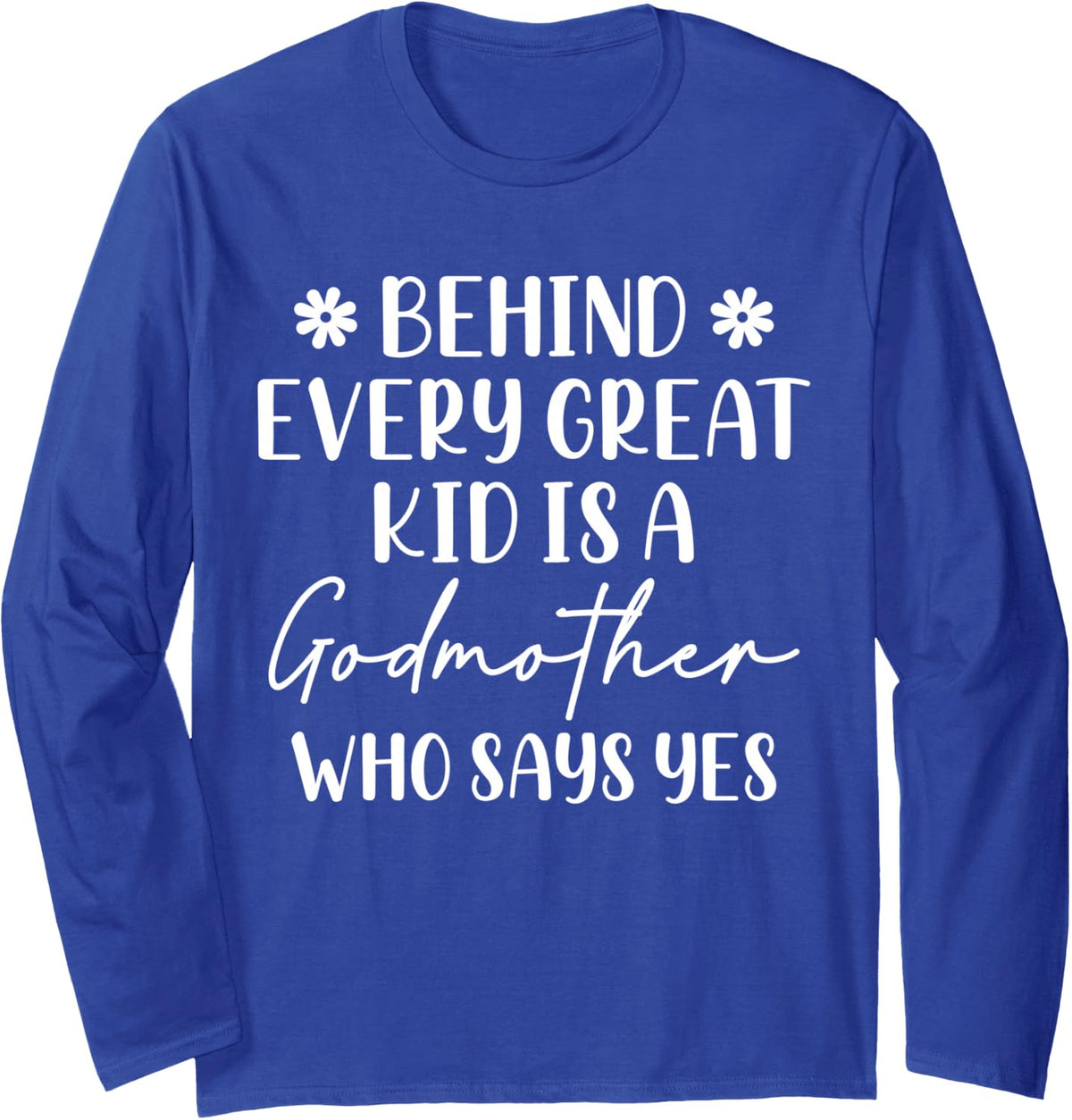 Behind Every Great Kid is A Godmother Who Says Yes Godchild Long Sleeve T-Shirt - Adult Unisex Royal Blue