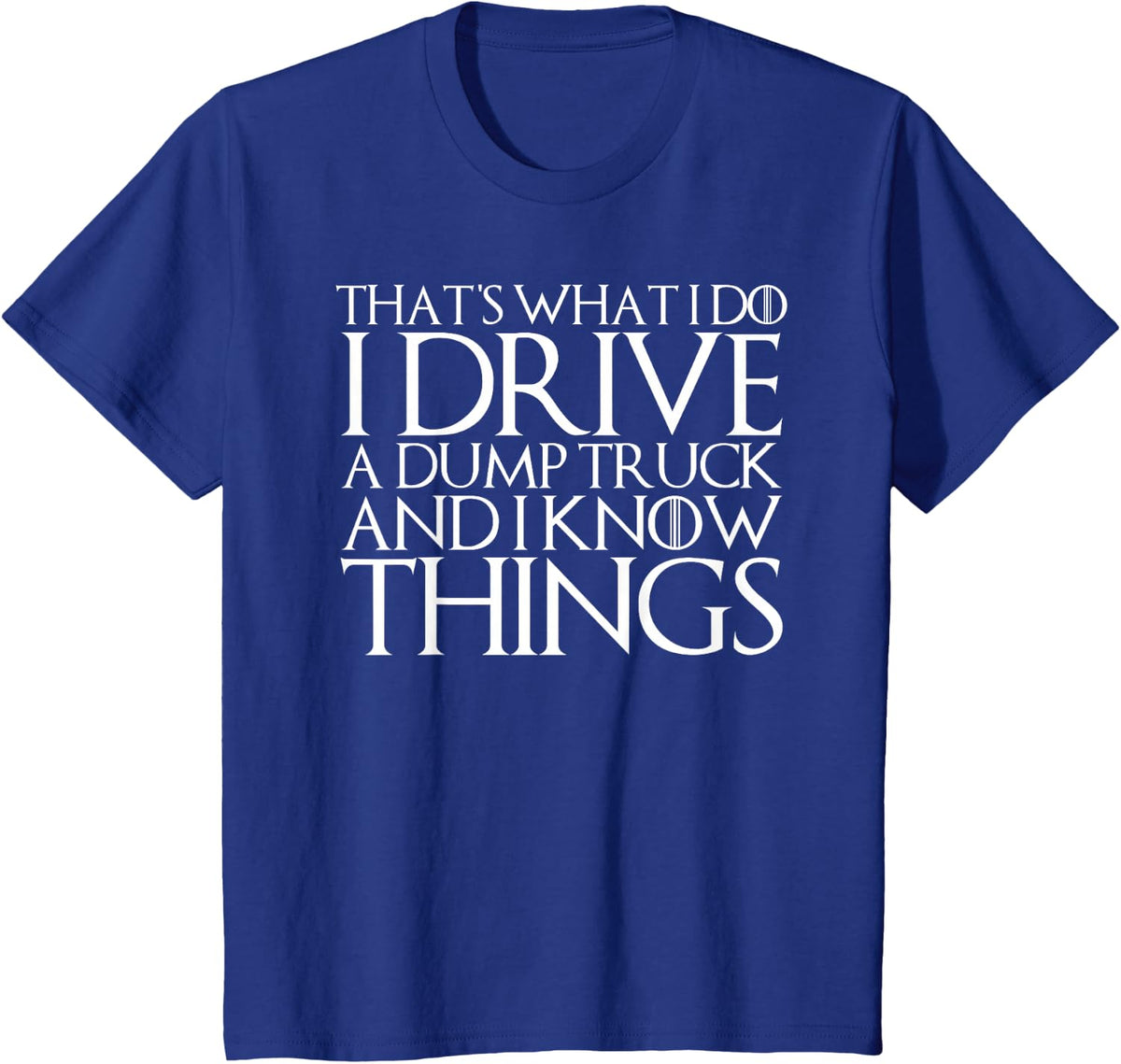 THAT'S WHAT I DO I DRIVE A DUMP TRUCK AND I KNOW THINGS T-Sh T-Shirt - Royal Blue