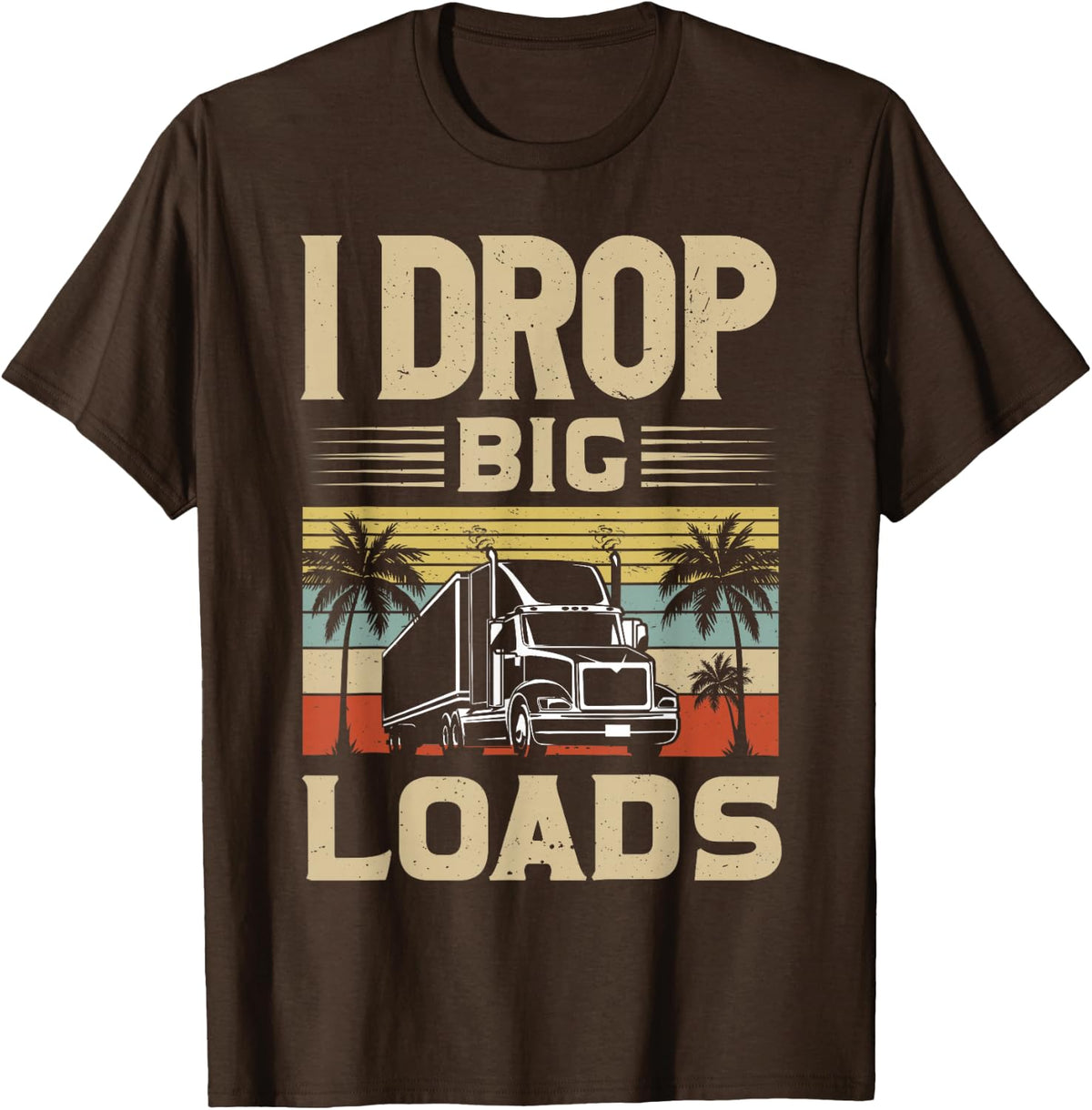 I Drop Big Loads Funny Trucker Semi Truck Driver T-Shirt - Brown