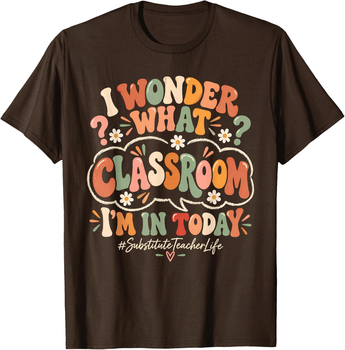 I Wonder What Classroom I'm in Today Substitute Teacher Life T-Shirt - Brown