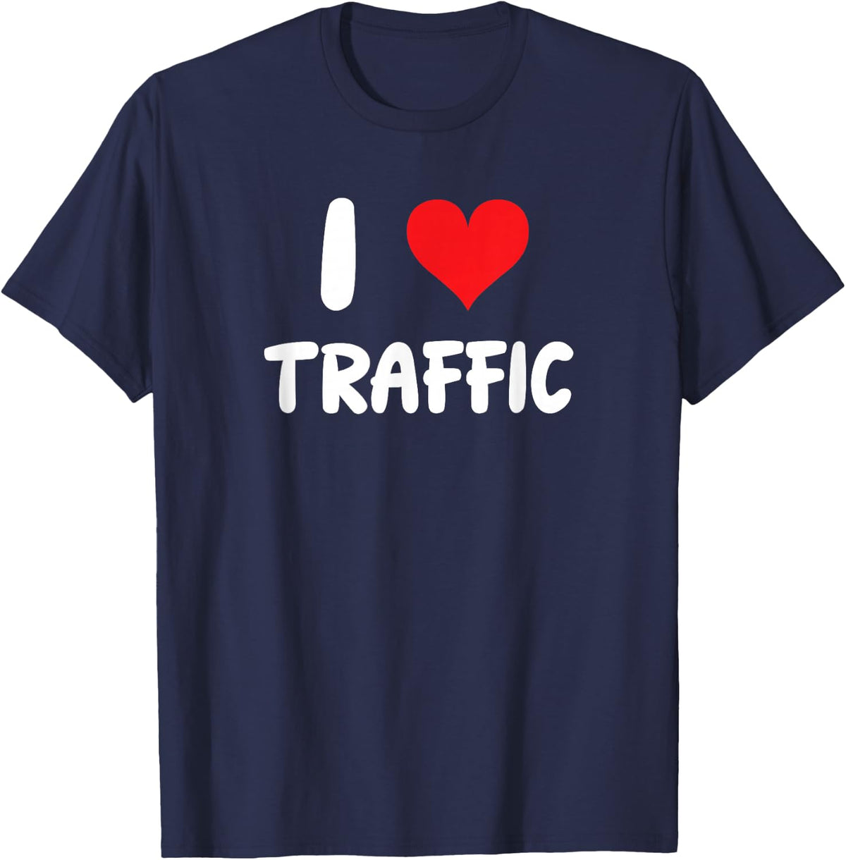 I Love Traffic - Drive Driving Driver Car Truck Commute T-Shirt - Navy Blue