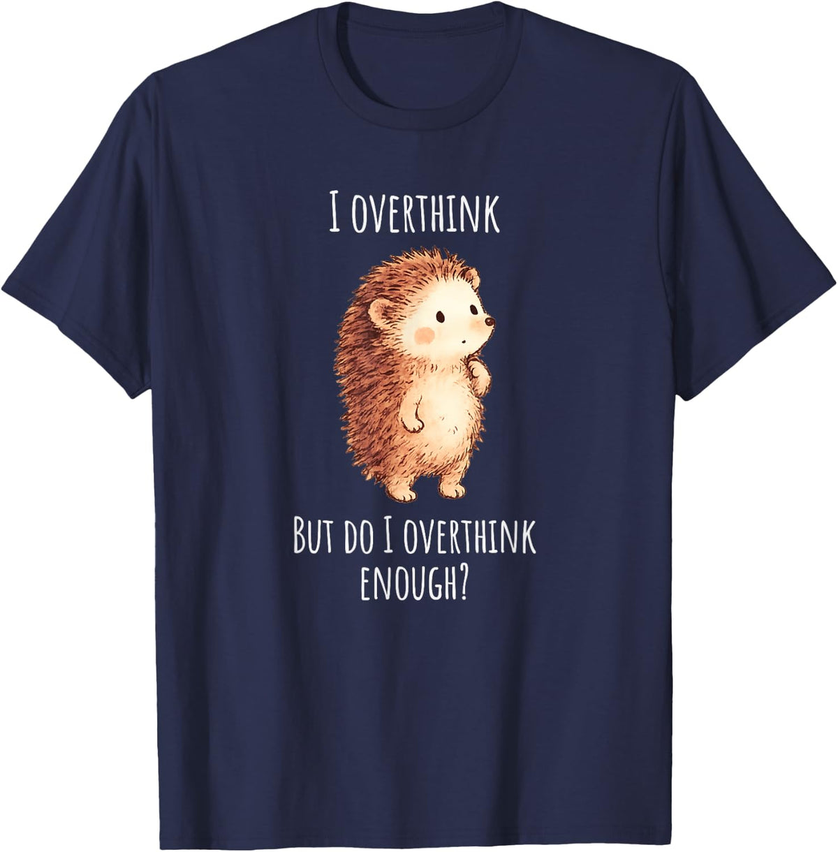 Cute Hedgehog: I Overthink, but do I Overthink Enough? T-Shirt - Navy Blue