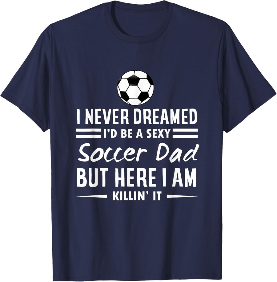 I Never Dreamed I'd Be A Sexy Soccer Dad T-Shirt Tee for Men - Navy Blue