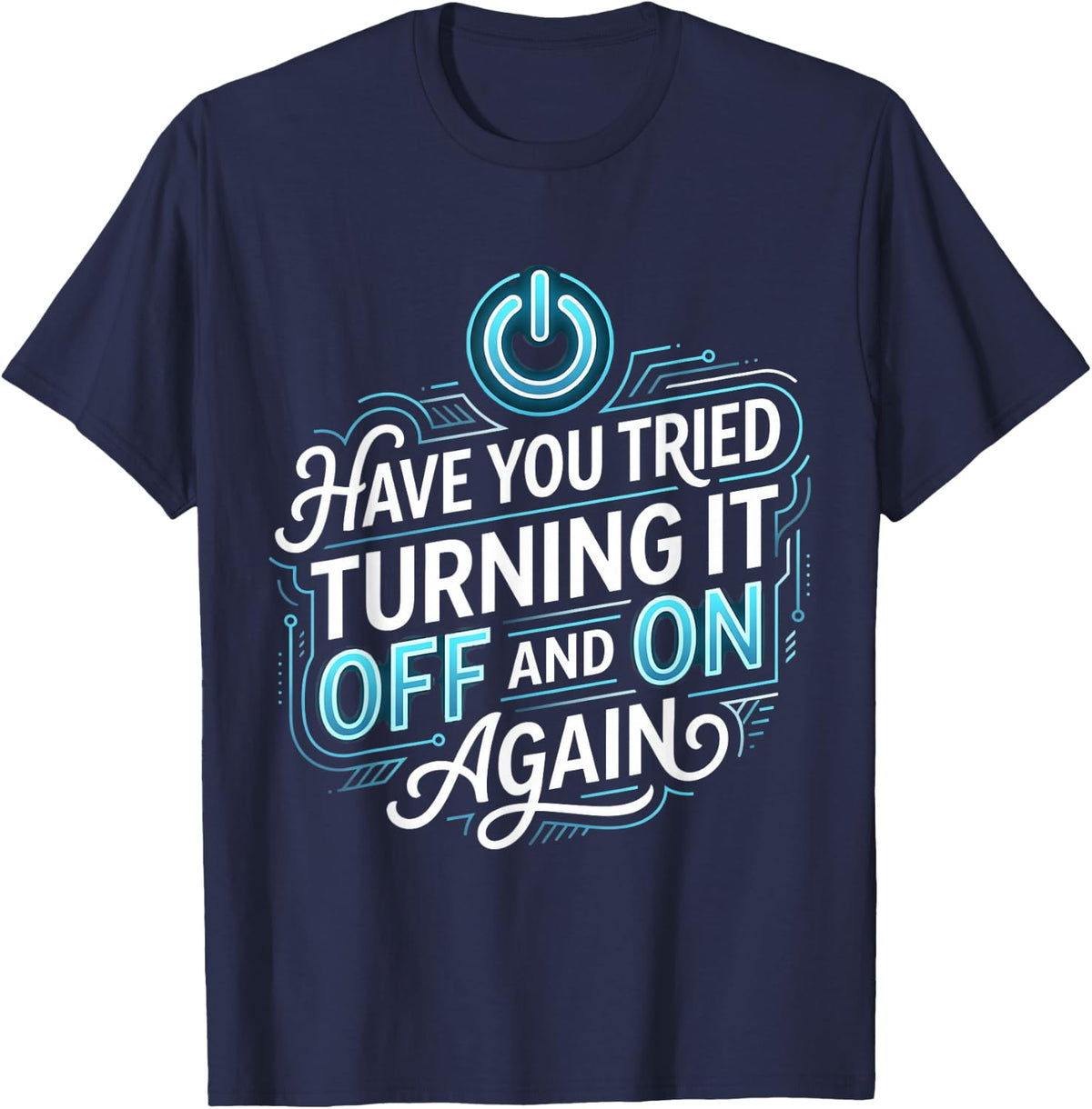 Have You Tried Turning It Off and On Again T-Shirt - Navy Blue