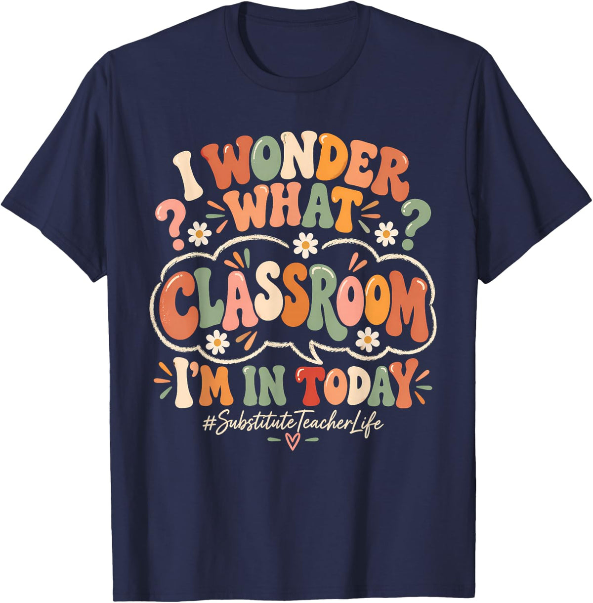 I Wonder What Classroom I'm in Today Substitute Teacher Life T-Shirt - Navy Blue