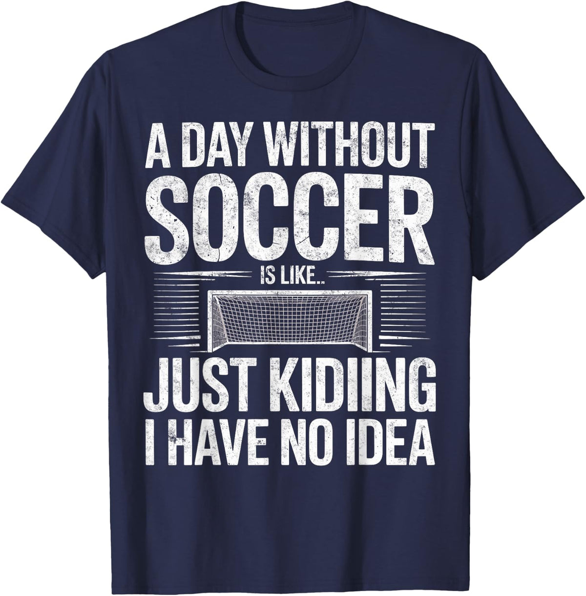 A Day Without Soccer is Just Kidding I Have no Idea Joke Tee T-Shirt - Navy Blue