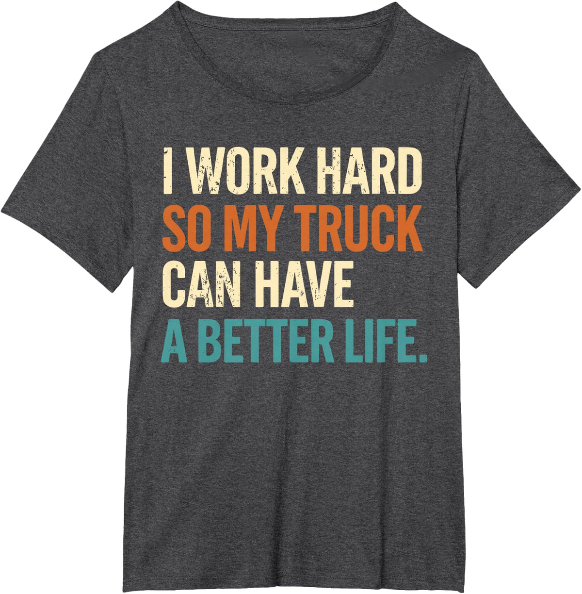 I Work Hard So My Truck Can Have A Better Life Funny Truck T-Shirt - Dark Heather Grey