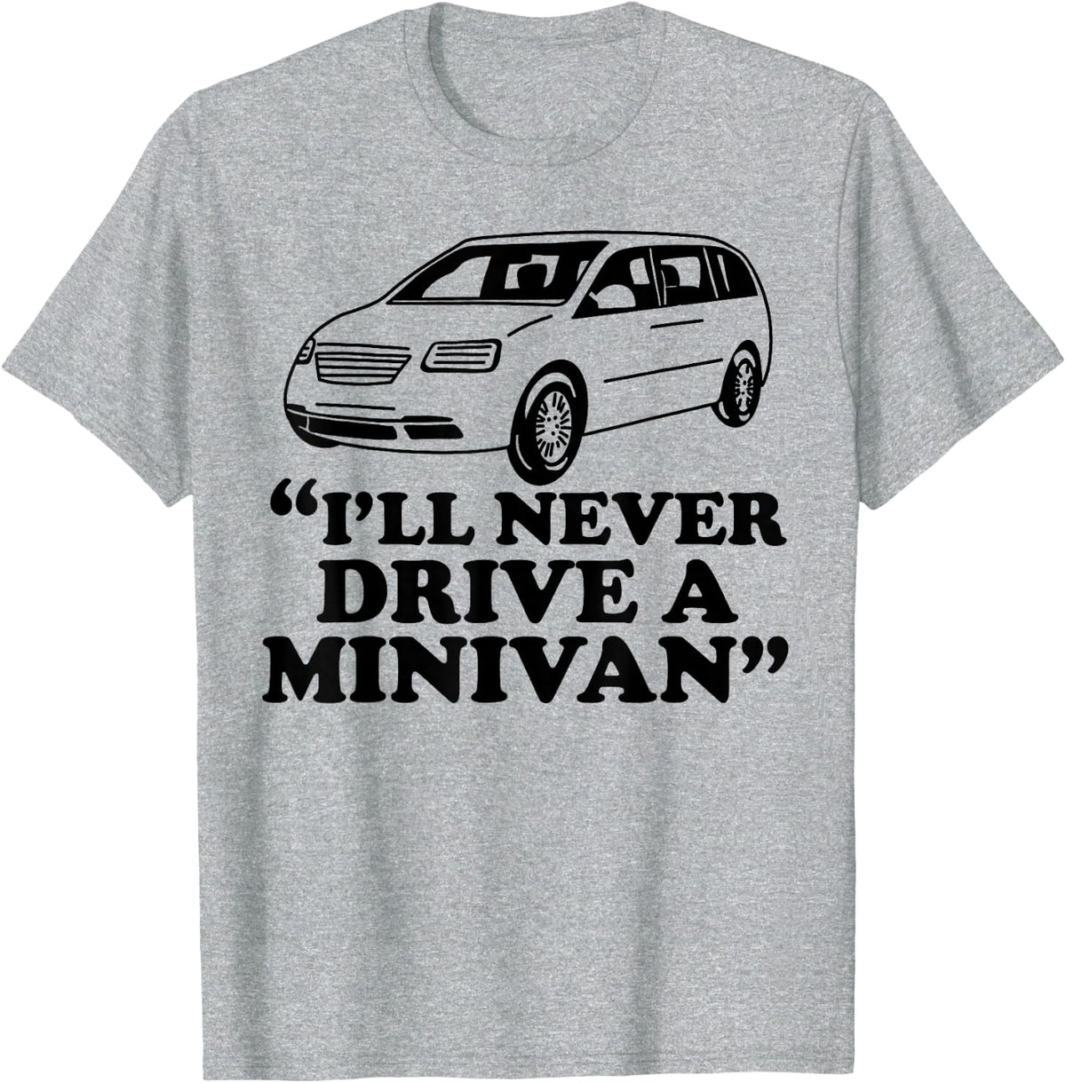 I'll Never Drive A Minivan Funny T-Shirt - Heather Grey