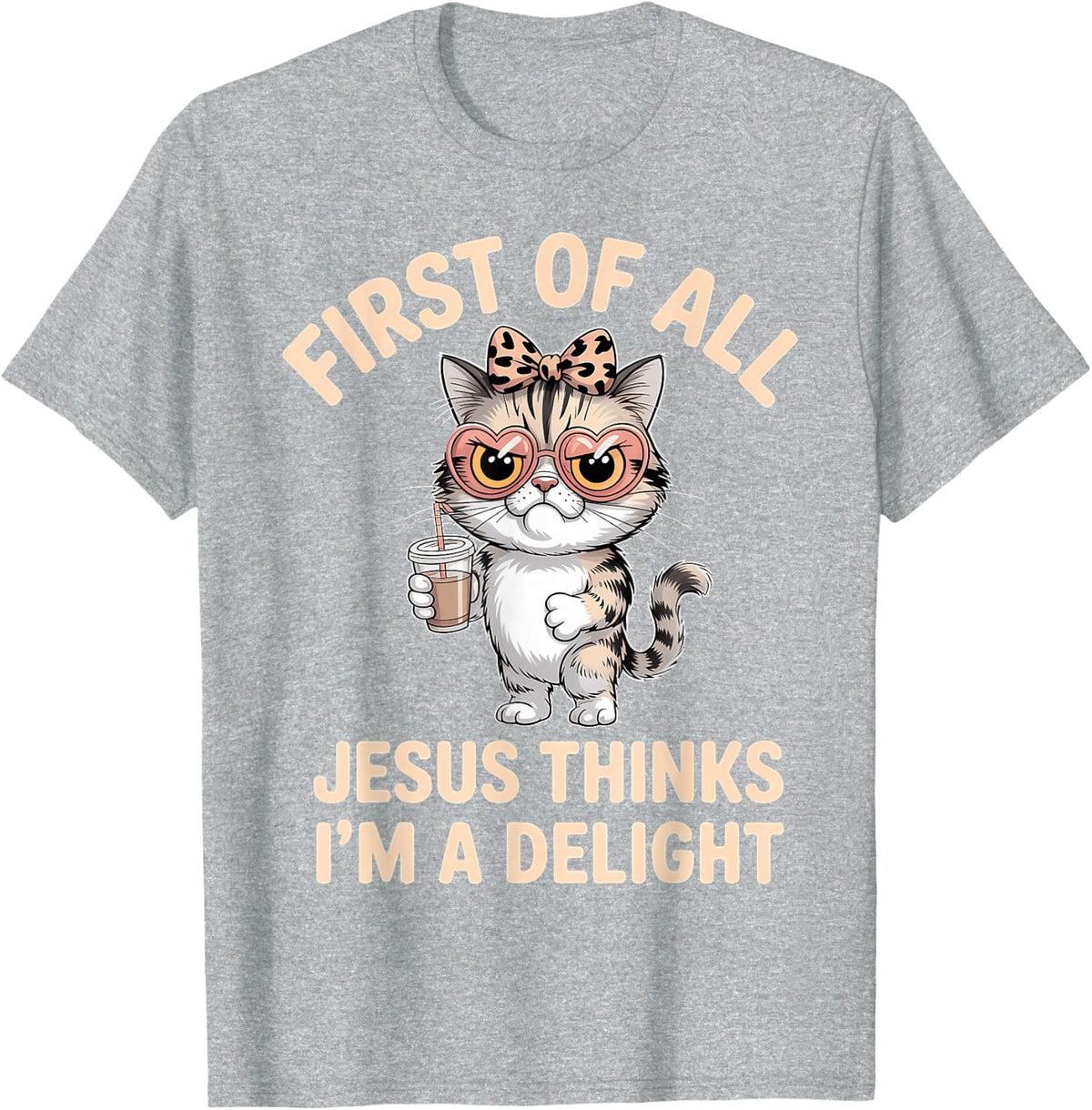 First of All Jesus Thinks I'm A Delight Funny Cat Meme T-Shirt - Heather Grey