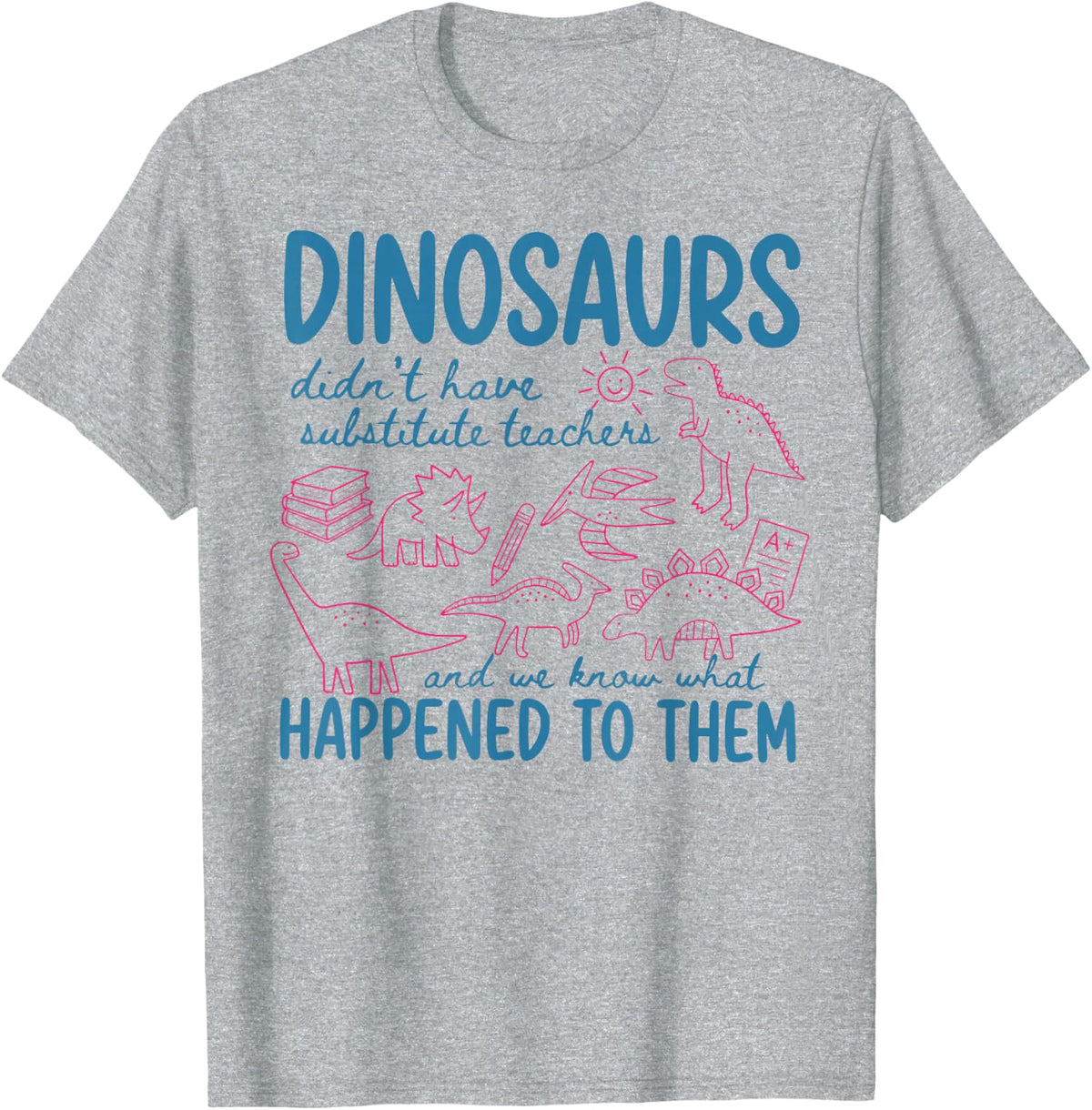 Didn't Have Substitute Teacher We Know What Happened to Them T-Shirt - Heather Grey